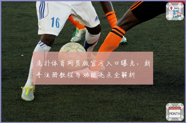虎扑体育网页版官方入口曝光,新手注册教程与功能亮点全解析