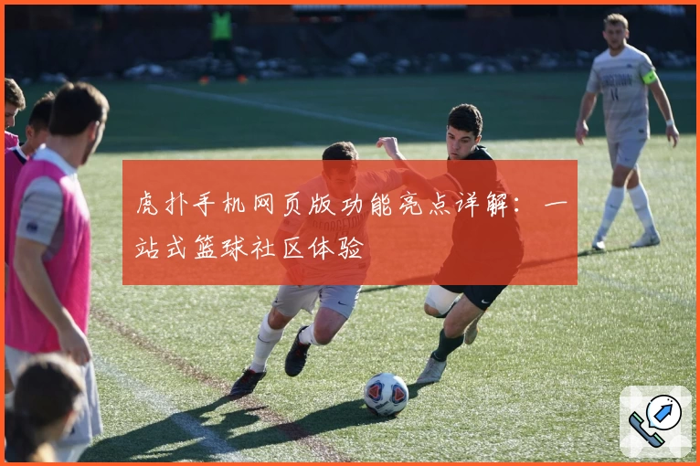 虎扑手机网页版功能亮点详解：一站式篮球社区体验