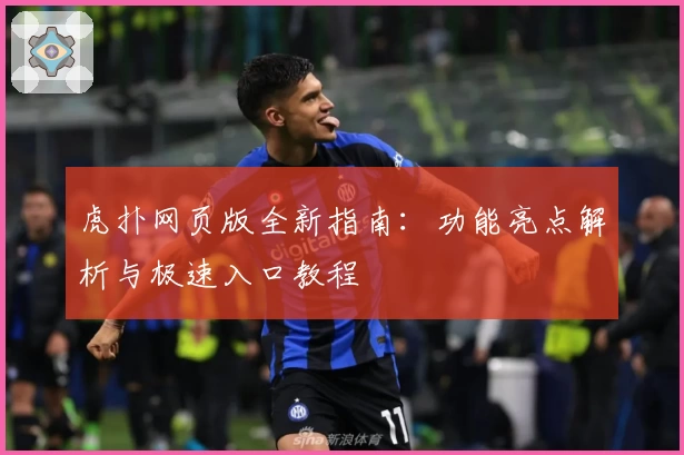 虎扑网页版全新指南：功能亮点解析与极速入口教程