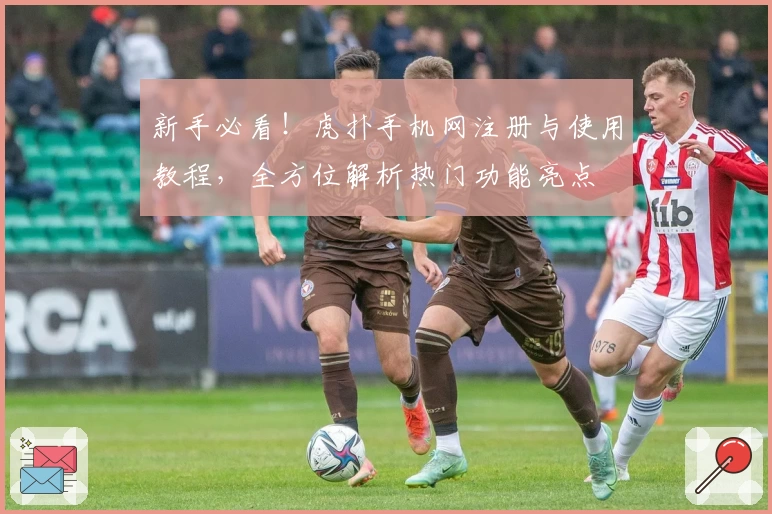新手必看！虎扑手机网注册与使用教程，全方位解析热门功能亮点