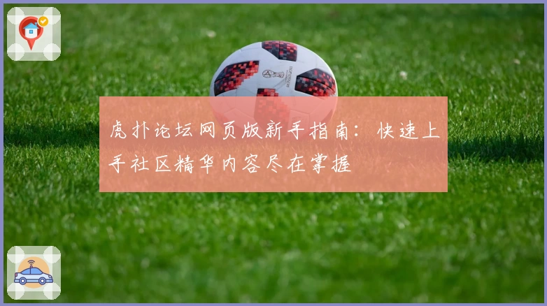 虎扑论坛网页版新手指南：快速上手社区精华内容尽在掌握