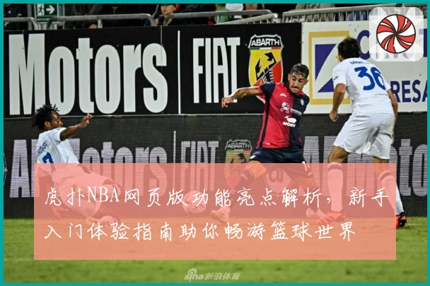 虎扑NBA网页版功能亮点解析，新手入门体验指南助你畅游篮球世界