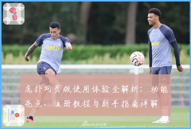 虎扑网页版使用体验全解析：功能亮点、注册教程与新手指南详解