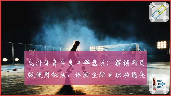 虎扑体育年度口碑盘点：解锁网页版使用秘诀，体验全新互动功能亮点