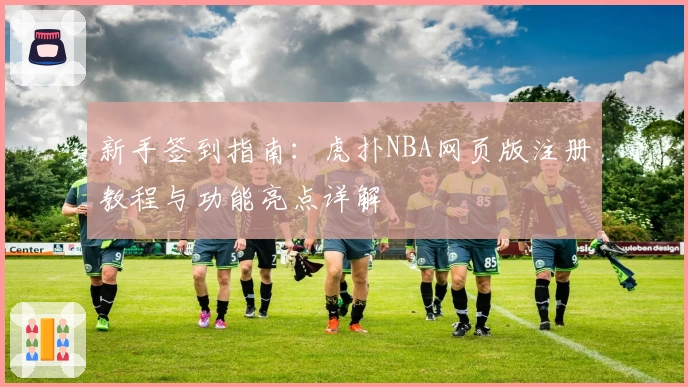 新手签到指南：虎扑NBA网页版注册教程与功能亮点详解