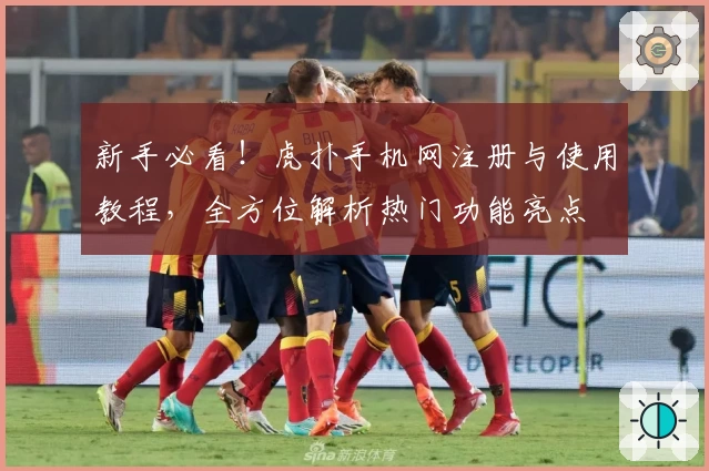 新手必看!虎扑手机网注册与使用教程,全方位解析热门功能亮点