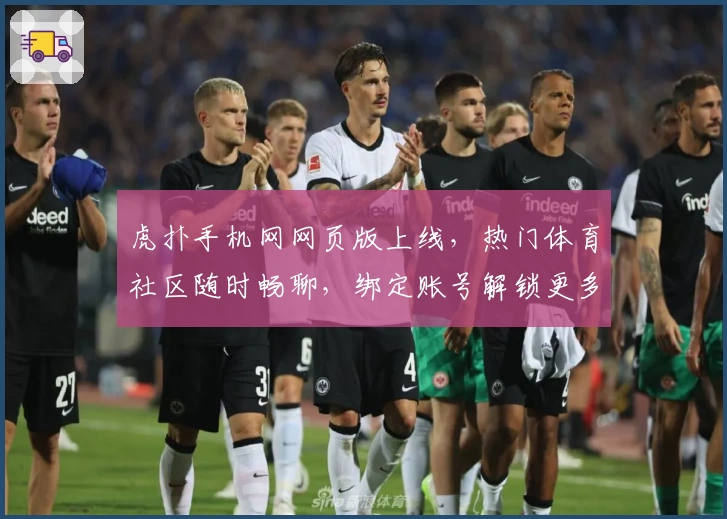 虎扑手机网网页版上线，热门体育社区随时畅聊，绑定账号解锁更多互动功能