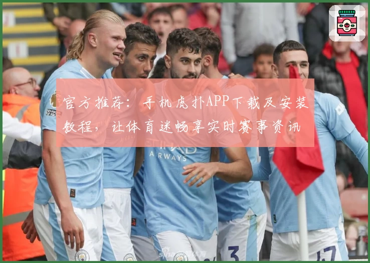 官方推荐：手机虎扑APP下载及安装教程，让体育迷畅享实时赛事资讯