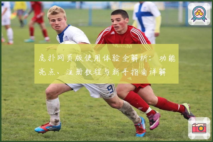 虎扑网页版使用体验全解析：功能亮点、注册教程与新手指南详解