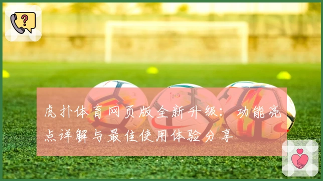 虎扑体育网页版全新升级:功能亮点详解与最佳使用体验分享