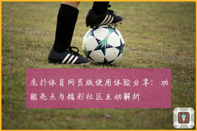 虎扑体育网页版使用体验分享：功能亮点与精彩社区互动解析