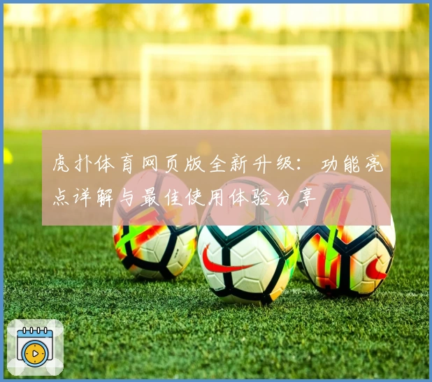 虎扑体育网页版全新升级:功能亮点详解与最佳使用体验分享