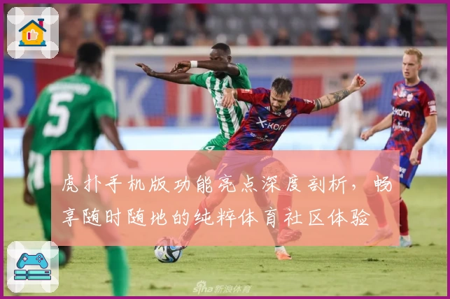 虎扑手机版功能亮点深度剖析，畅享随时随地的纯粹体育社区体验