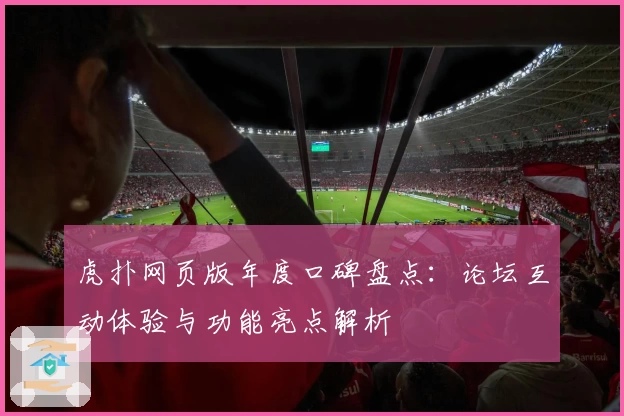 虎扑网页版年度口碑盘点：论坛互动体验与功能亮点解析