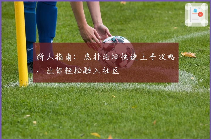 新人指南：虎扑论坛快速上手攻略，让你轻松融入社区