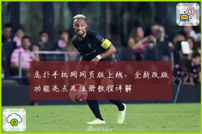 虎扑手机网网页版上线，全新改版功能亮点及注册教程详解