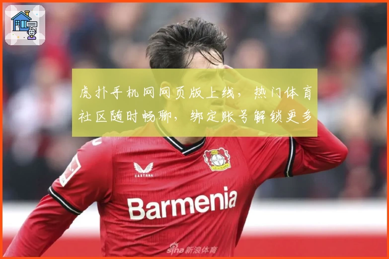 虎扑手机网网页版上线，热门体育社区随时畅聊，绑定账号解锁更多互动功能