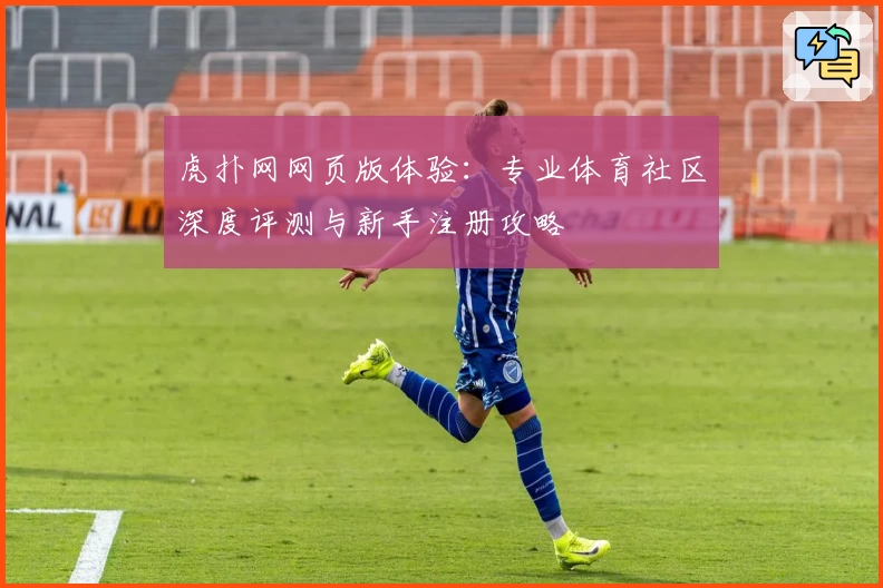虎扑网网页版体验：专业体育社区深度评测与新手注册攻略