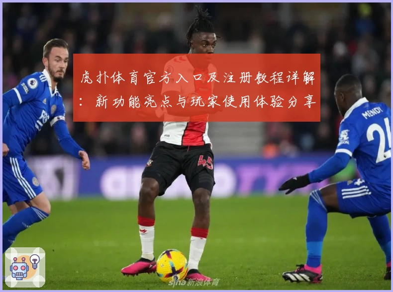 虎扑体育官方入口及注册教程详解:新功能亮点与玩家使用体验分享