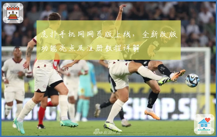 虎扑手机网网页版上线，全新改版功能亮点及注册教程详解