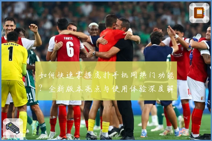 如何快速掌握虎扑手机网热门功能？全新版本亮点与使用体验深度解析！