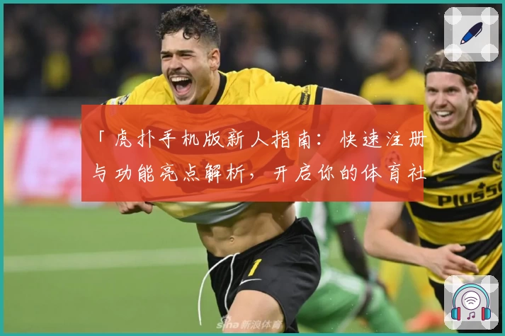 「虎扑手机版新人指南：快速注册与功能亮点解析，开启你的体育社区畅聊之旅」
