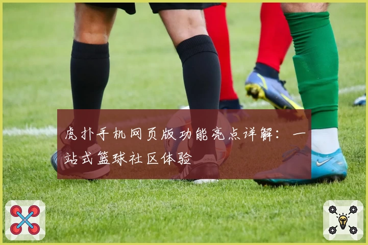 虎扑手机网页版功能亮点详解：一站式篮球社区体验