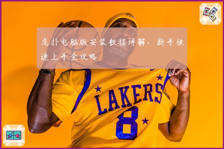 虎扑电脑版安装教程详解，新手快速上手全攻略