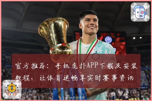 官方推荐：手机虎扑APP下载及安装教程，让体育迷畅享实时赛事资讯