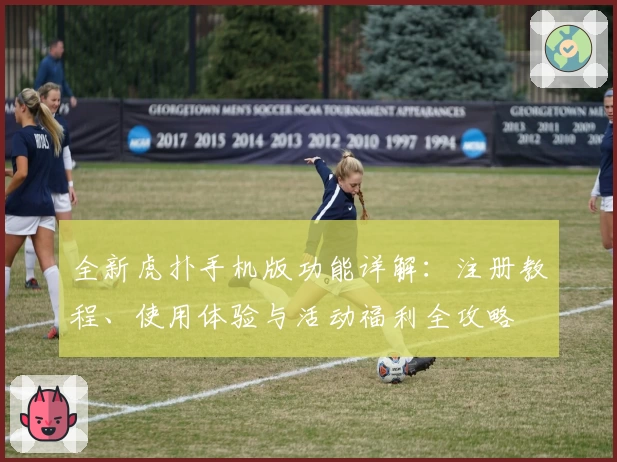 全新虎扑手机版功能详解：注册教程、使用体验与活动福利全攻略