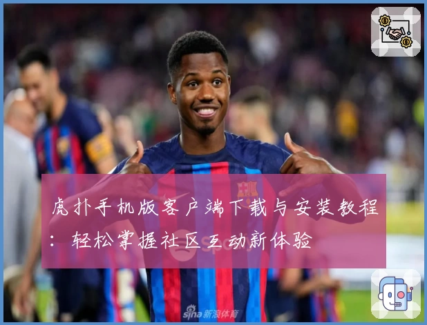 虎扑手机版客户端下载与安装教程：轻松掌握社区互动新体验