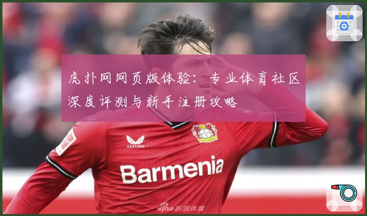 虎扑网网页版体验：专业体育社区深度评测与新手注册攻略