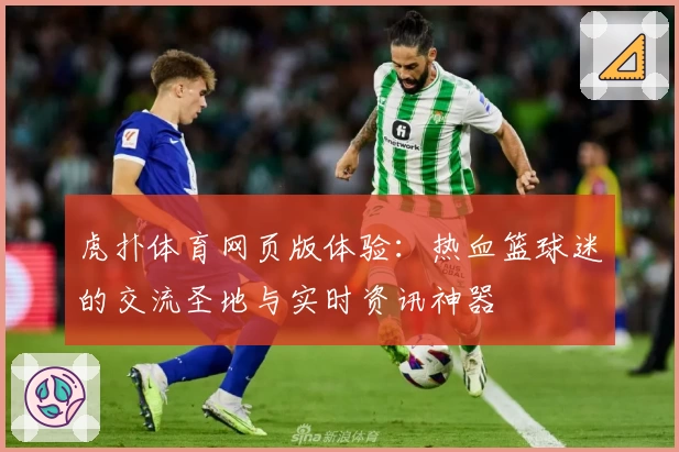 虎扑体育网页版体验：热血篮球迷的交流圣地与实时资讯神器