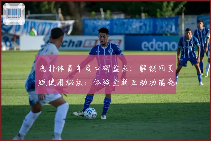 虎扑体育年度口碑盘点：解锁网页版使用秘诀，体验全新互动功能亮点