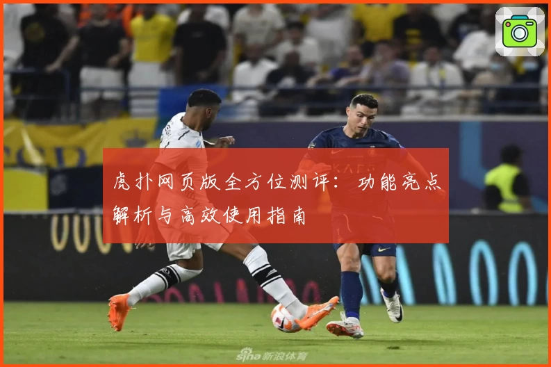 虎扑网页版全方位测评：功能亮点解析与高效使用指南