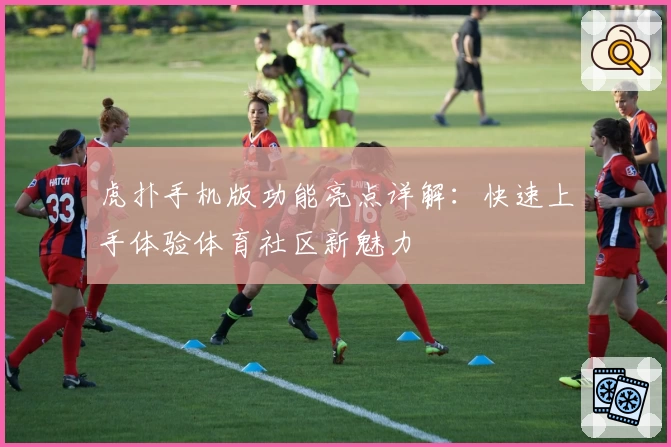 虎扑手机版功能亮点详解：快速上手体验体育社区新魅力