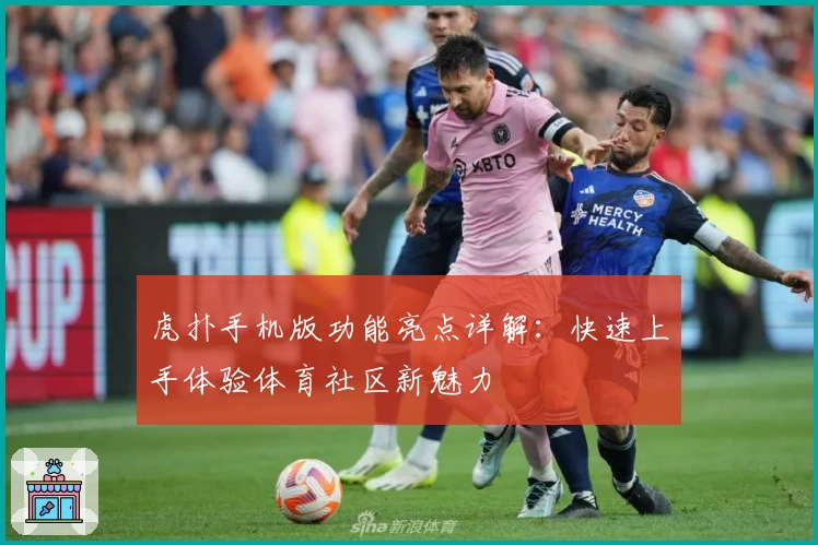 虎扑手机版功能亮点详解：快速上手体验体育社区新魅力