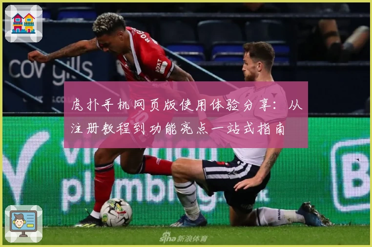 虎扑手机网页版使用体验分享：从注册教程到功能亮点一站式指南