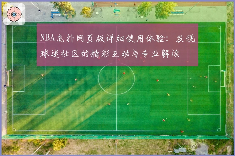 NBA虎扑网页版详细使用体验：发现球迷社区的精彩互动与专业解读