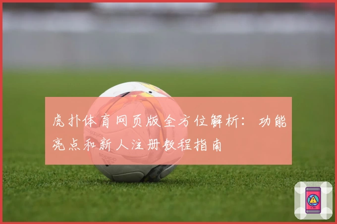 虎扑体育网页版全方位解析：功能亮点和新人注册教程指南
